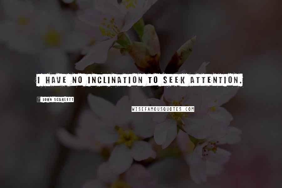 John Scarlett Quotes: I have no inclination to seek attention.