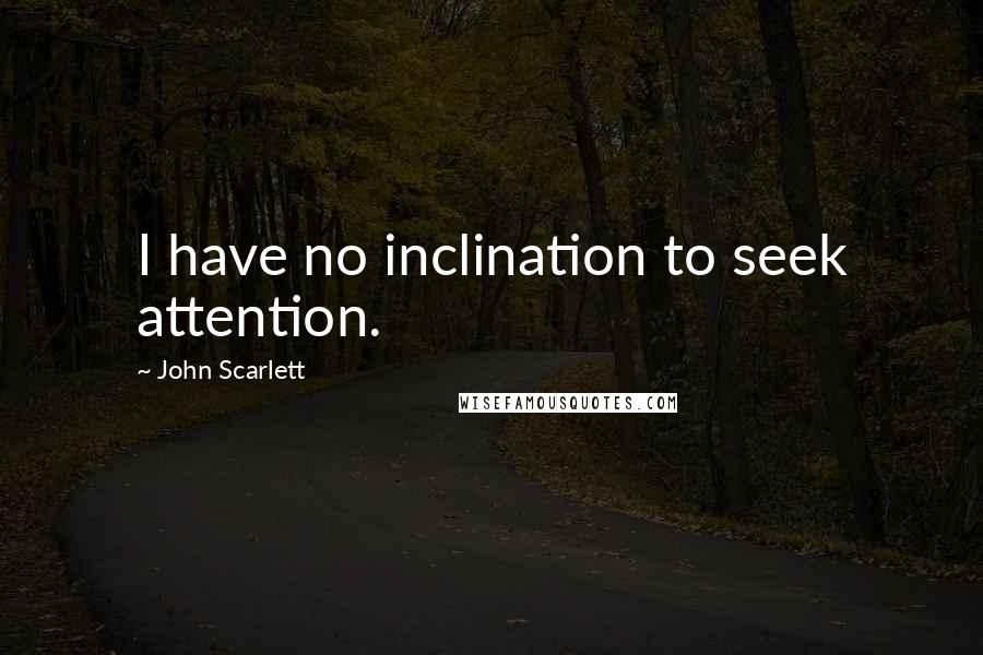 John Scarlett Quotes: I have no inclination to seek attention.