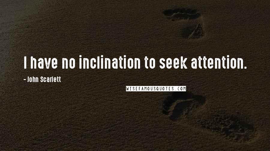 John Scarlett Quotes: I have no inclination to seek attention.