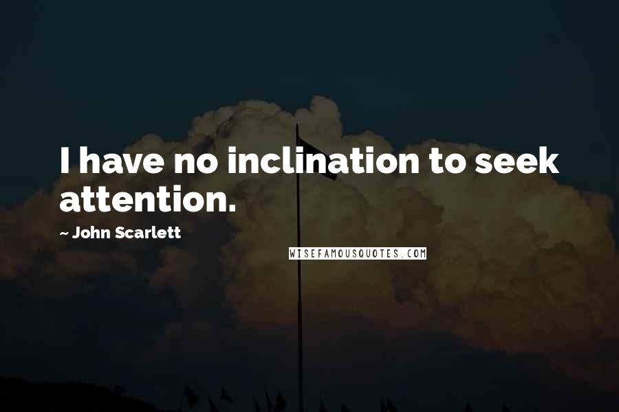 John Scarlett Quotes: I have no inclination to seek attention.