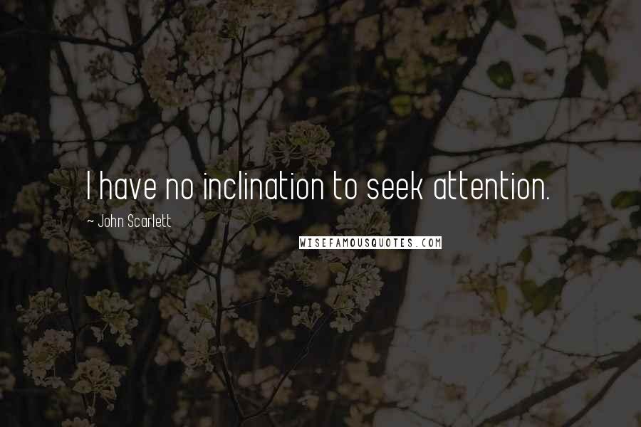 John Scarlett Quotes: I have no inclination to seek attention.