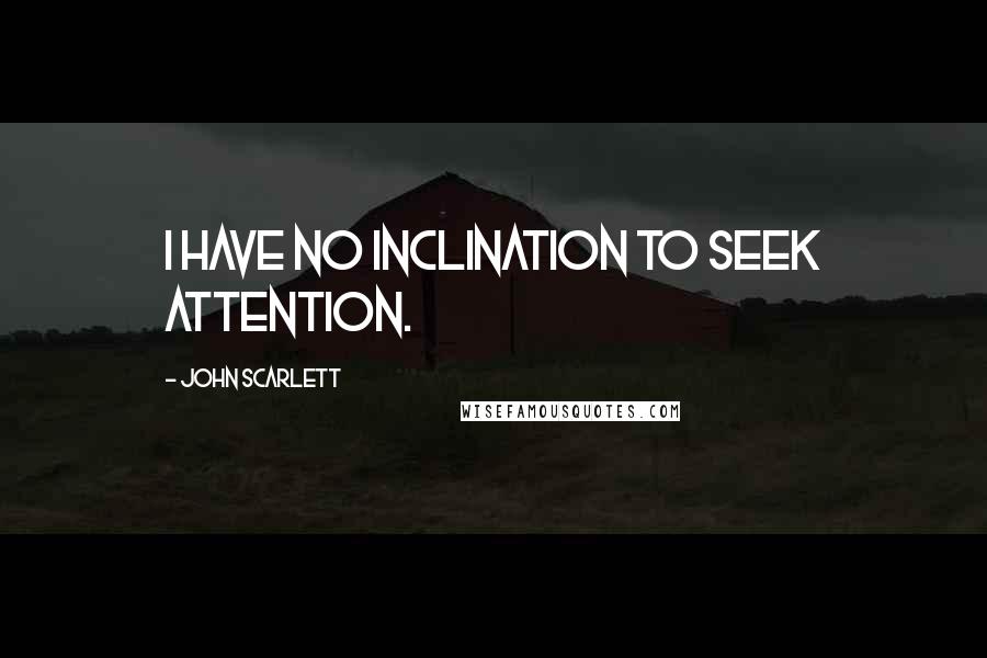 John Scarlett Quotes: I have no inclination to seek attention.