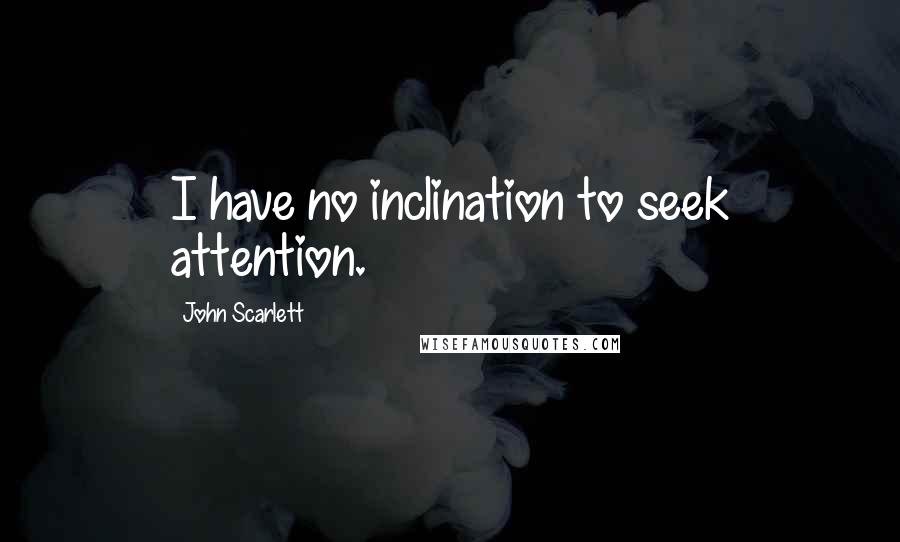 John Scarlett Quotes: I have no inclination to seek attention.