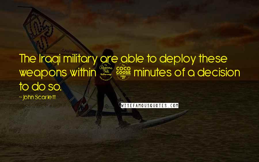 John Scarlett Quotes: The Iraqi military are able to deploy these weapons within 45 minutes of a decision to do so.