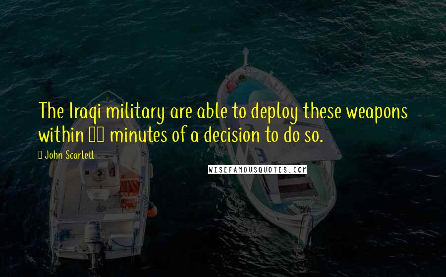 John Scarlett Quotes: The Iraqi military are able to deploy these weapons within 45 minutes of a decision to do so.
