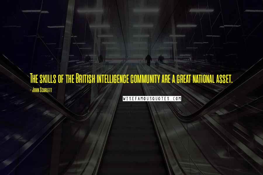 John Scarlett Quotes: The skills of the British intelligence community are a great national asset.