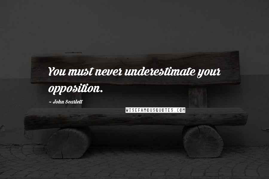 John Scarlett Quotes: You must never underestimate your opposition.