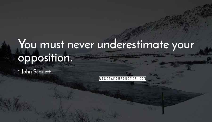 John Scarlett Quotes: You must never underestimate your opposition.