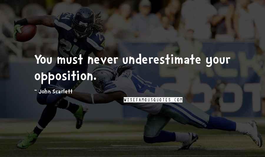 John Scarlett Quotes: You must never underestimate your opposition.