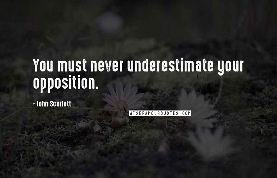 John Scarlett Quotes: You must never underestimate your opposition.