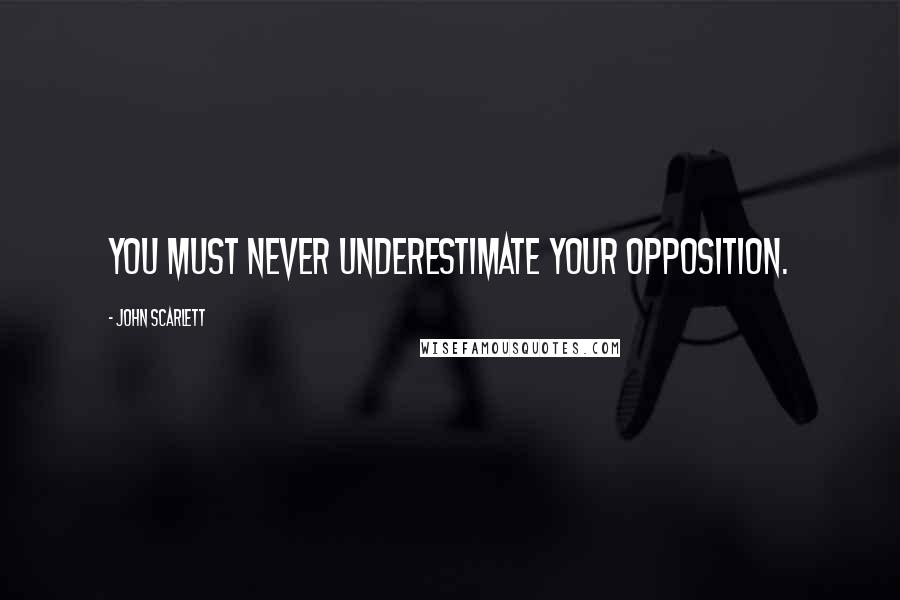 John Scarlett Quotes: You must never underestimate your opposition.