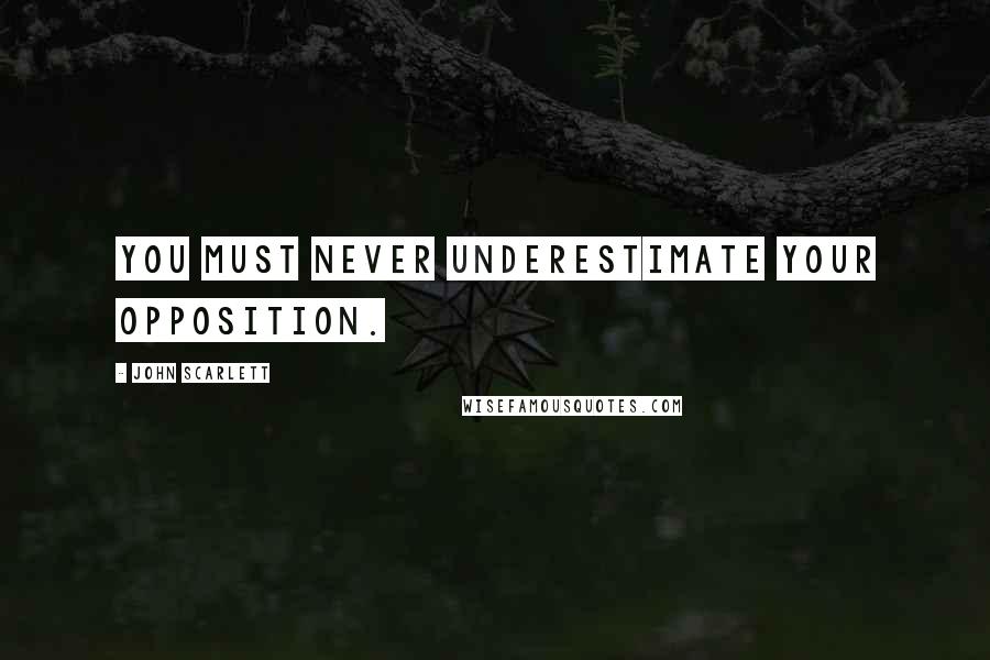 John Scarlett Quotes: You must never underestimate your opposition.