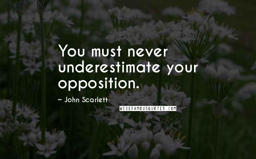John Scarlett Quotes: You must never underestimate your opposition.