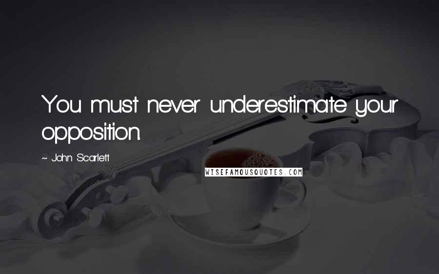 John Scarlett Quotes: You must never underestimate your opposition.