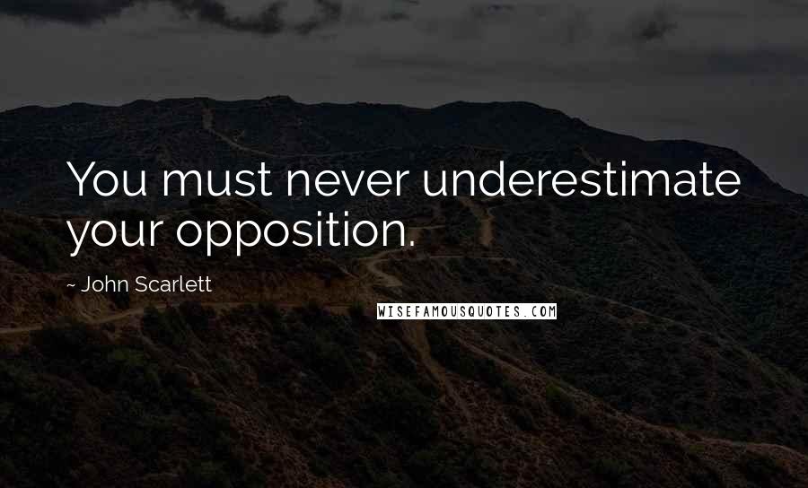 John Scarlett Quotes: You must never underestimate your opposition.