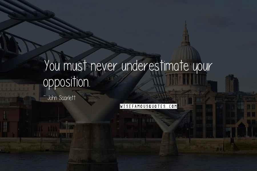 John Scarlett Quotes: You must never underestimate your opposition.