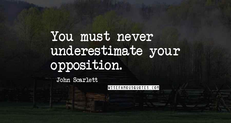 John Scarlett Quotes: You must never underestimate your opposition.