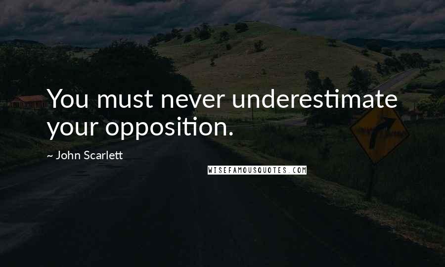 John Scarlett Quotes: You must never underestimate your opposition.