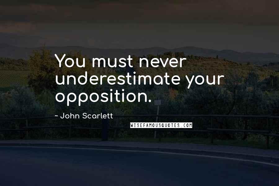 John Scarlett Quotes: You must never underestimate your opposition.