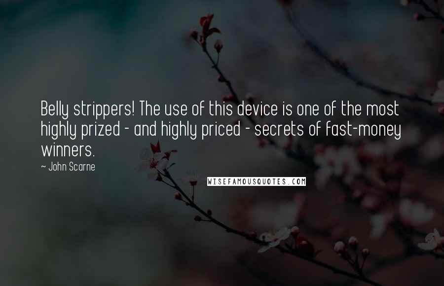 John Scarne Quotes: Belly strippers! The use of this device is one of the most highly prized - and highly priced - secrets of fast-money winners.