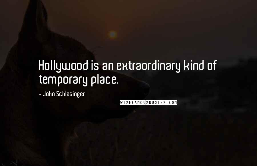 John Schlesinger Quotes: Hollywood is an extraordinary kind of temporary place.
