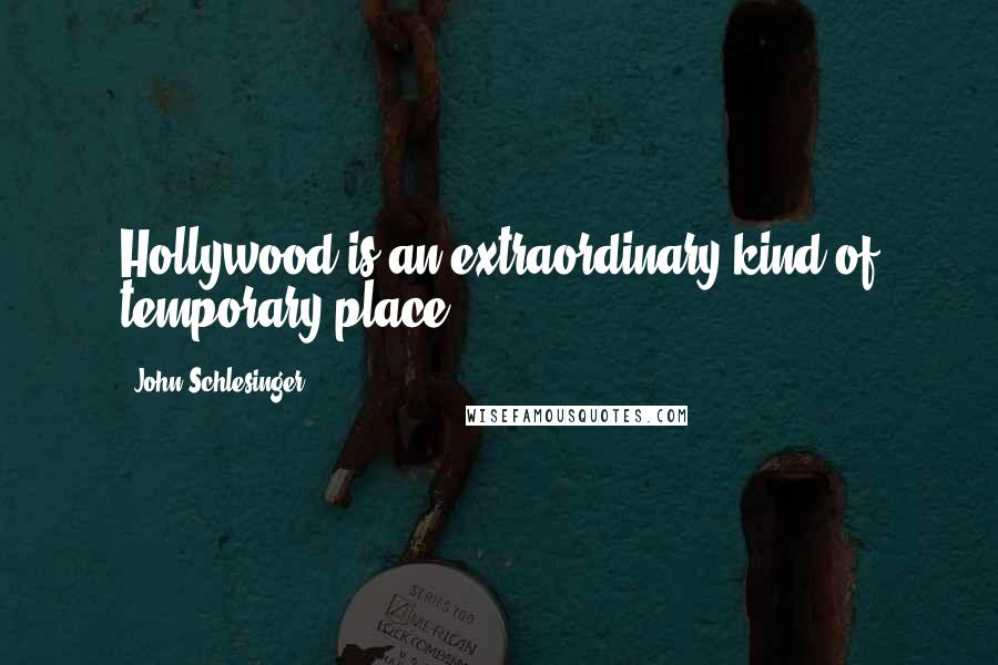 John Schlesinger Quotes: Hollywood is an extraordinary kind of temporary place.