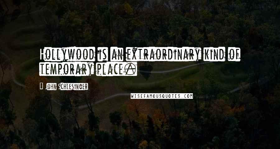 John Schlesinger Quotes: Hollywood is an extraordinary kind of temporary place.
