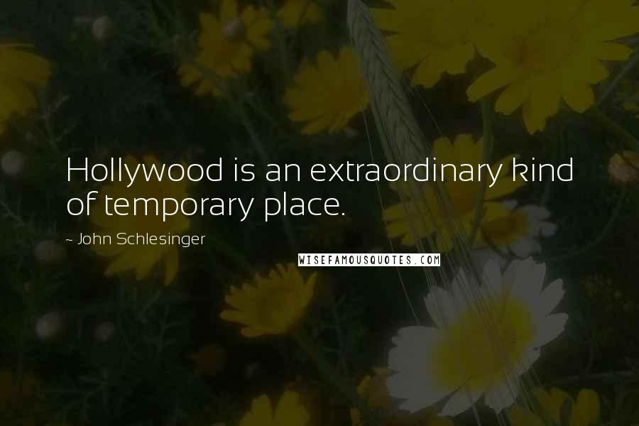 John Schlesinger Quotes: Hollywood is an extraordinary kind of temporary place.