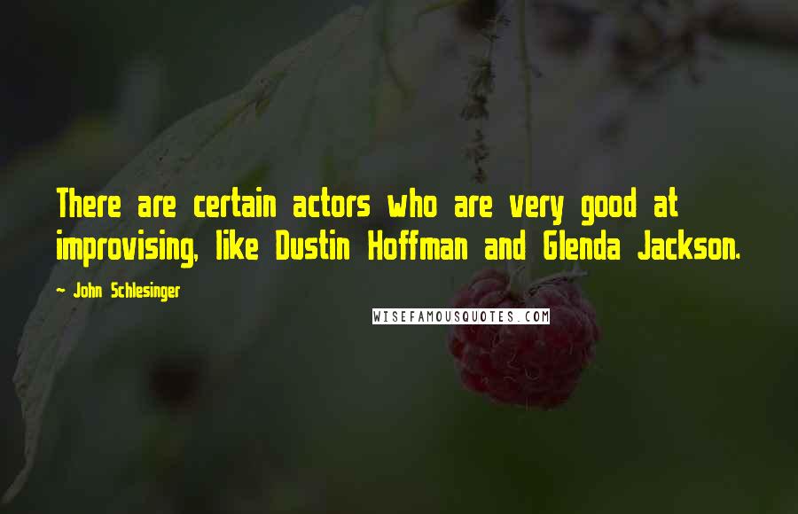 John Schlesinger Quotes: There are certain actors who are very good at improvising, like Dustin Hoffman and Glenda Jackson.