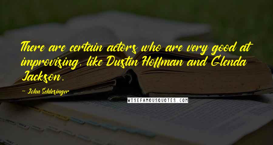 John Schlesinger Quotes: There are certain actors who are very good at improvising, like Dustin Hoffman and Glenda Jackson.