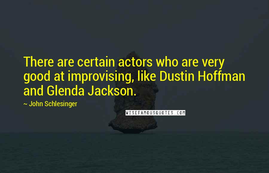 John Schlesinger Quotes: There are certain actors who are very good at improvising, like Dustin Hoffman and Glenda Jackson.