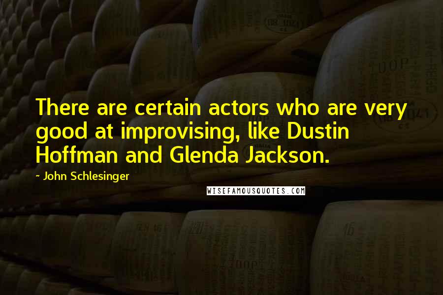 John Schlesinger Quotes: There are certain actors who are very good at improvising, like Dustin Hoffman and Glenda Jackson.