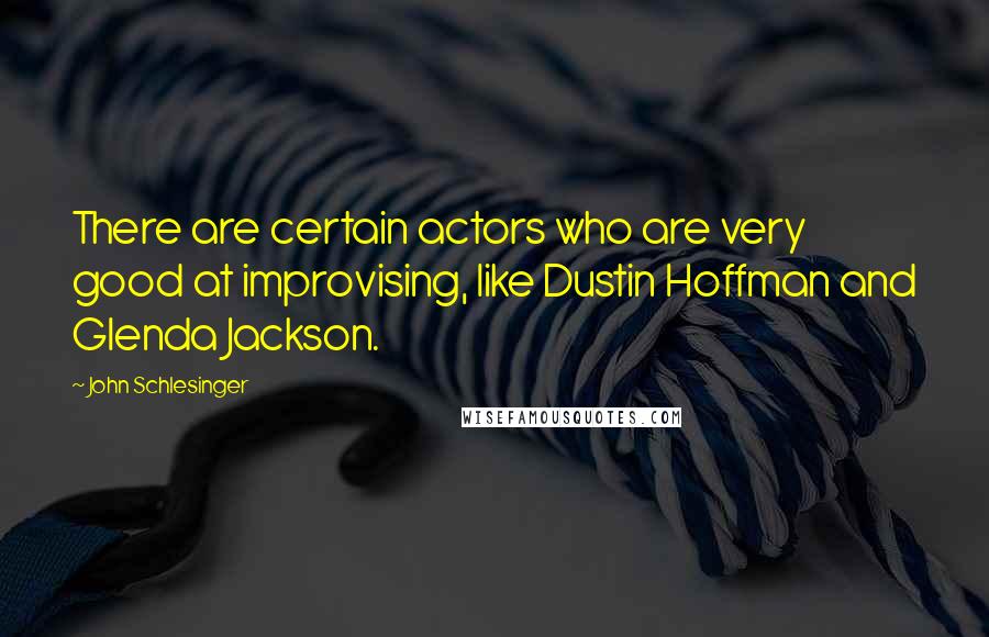 John Schlesinger Quotes: There are certain actors who are very good at improvising, like Dustin Hoffman and Glenda Jackson.