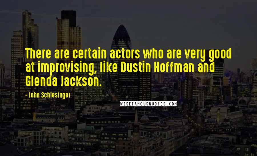 John Schlesinger Quotes: There are certain actors who are very good at improvising, like Dustin Hoffman and Glenda Jackson.