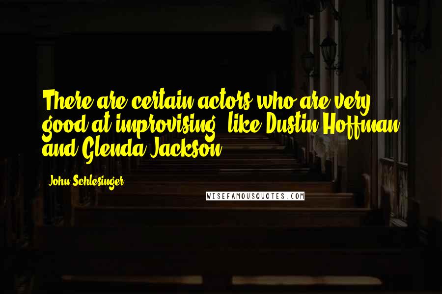 John Schlesinger Quotes: There are certain actors who are very good at improvising, like Dustin Hoffman and Glenda Jackson.