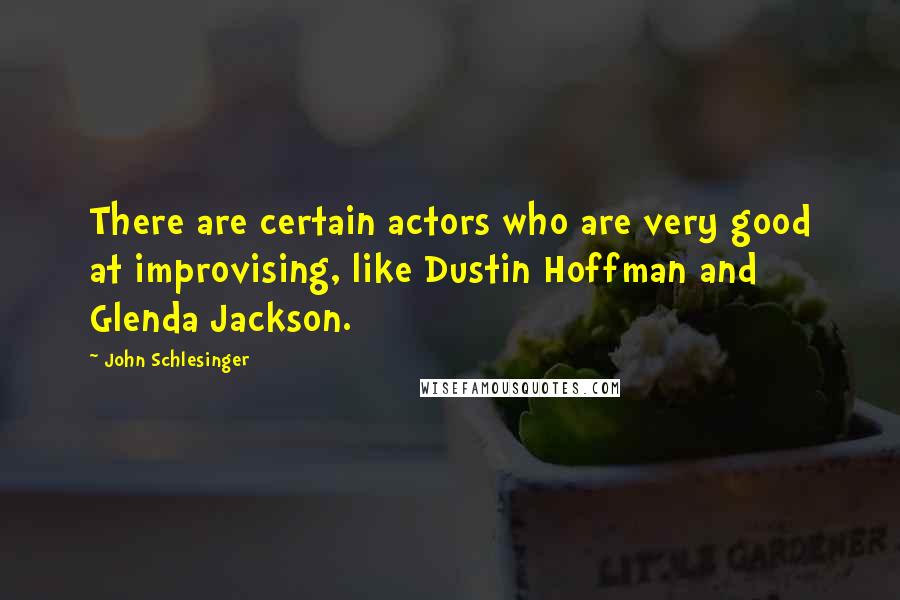 John Schlesinger Quotes: There are certain actors who are very good at improvising, like Dustin Hoffman and Glenda Jackson.