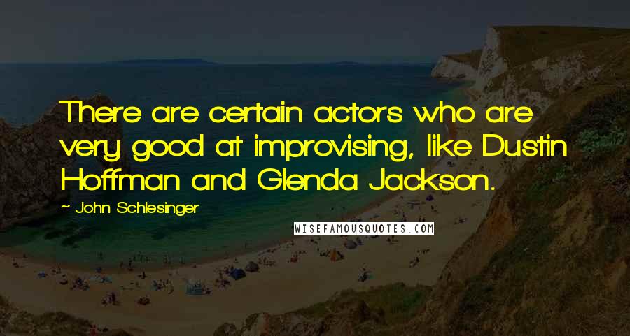 John Schlesinger Quotes: There are certain actors who are very good at improvising, like Dustin Hoffman and Glenda Jackson.