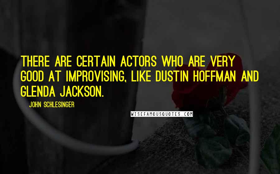 John Schlesinger Quotes: There are certain actors who are very good at improvising, like Dustin Hoffman and Glenda Jackson.