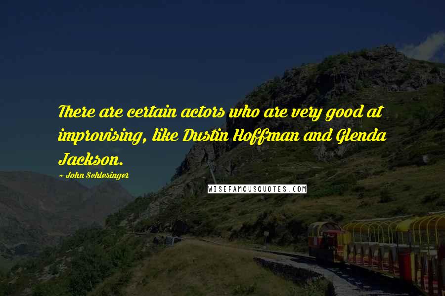 John Schlesinger Quotes: There are certain actors who are very good at improvising, like Dustin Hoffman and Glenda Jackson.