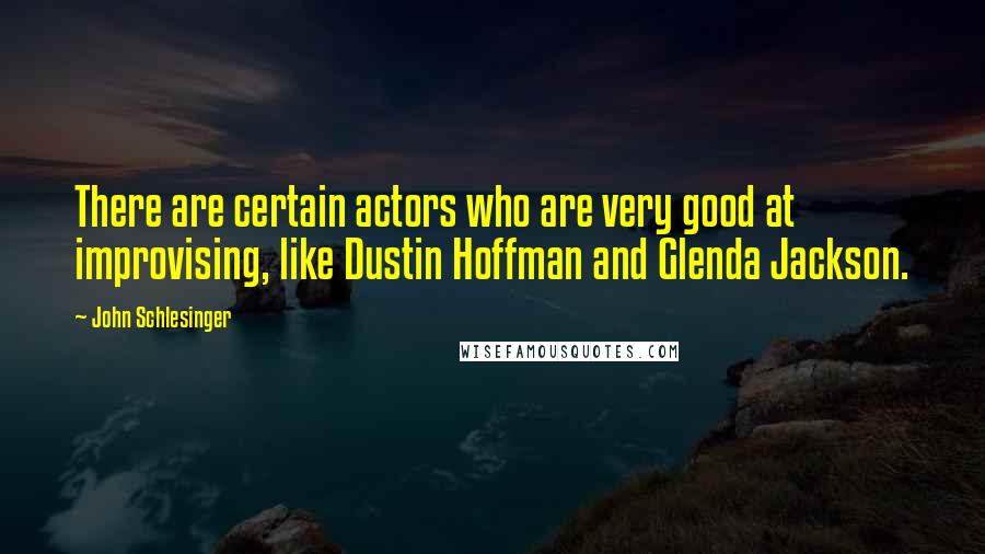 John Schlesinger Quotes: There are certain actors who are very good at improvising, like Dustin Hoffman and Glenda Jackson.