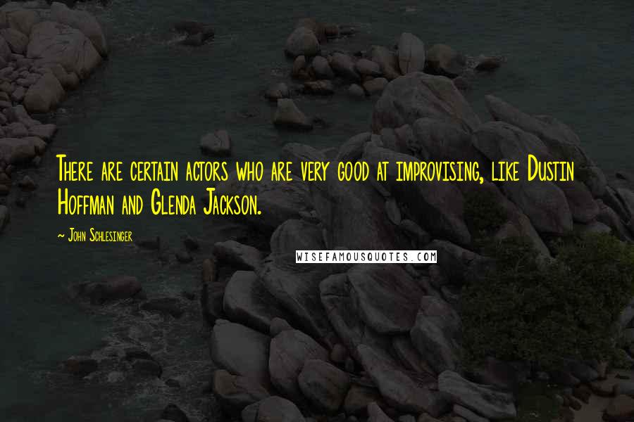 John Schlesinger Quotes: There are certain actors who are very good at improvising, like Dustin Hoffman and Glenda Jackson.