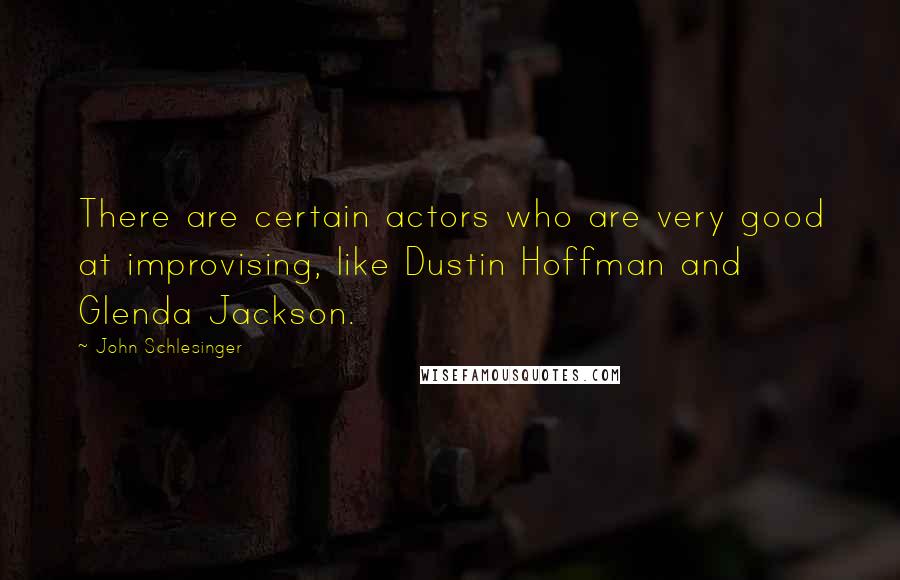 John Schlesinger Quotes: There are certain actors who are very good at improvising, like Dustin Hoffman and Glenda Jackson.