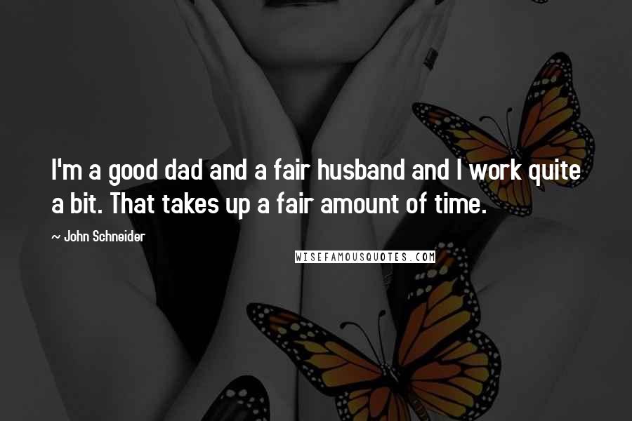 John Schneider Quotes: I'm a good dad and a fair husband and I work quite a bit. That takes up a fair amount of time.