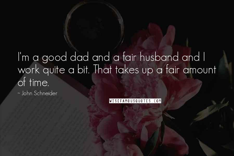 John Schneider Quotes: I'm a good dad and a fair husband and I work quite a bit. That takes up a fair amount of time.