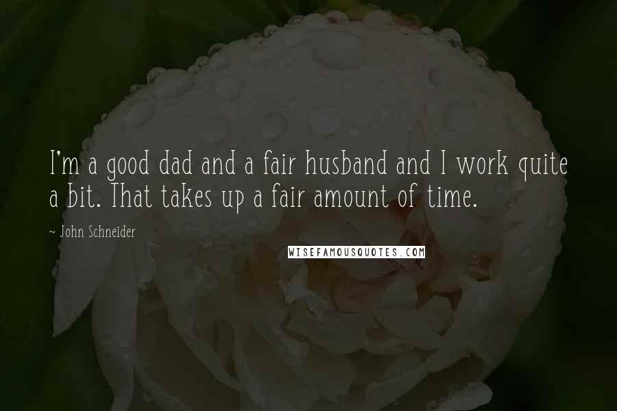 John Schneider Quotes: I'm a good dad and a fair husband and I work quite a bit. That takes up a fair amount of time.