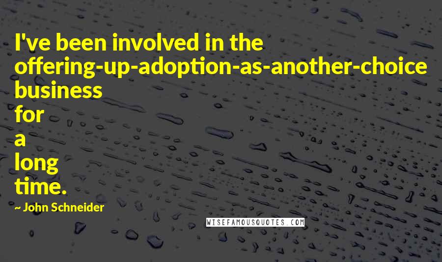 John Schneider Quotes: I've been involved in the offering-up-adoption-as-another-choice business for a long time.