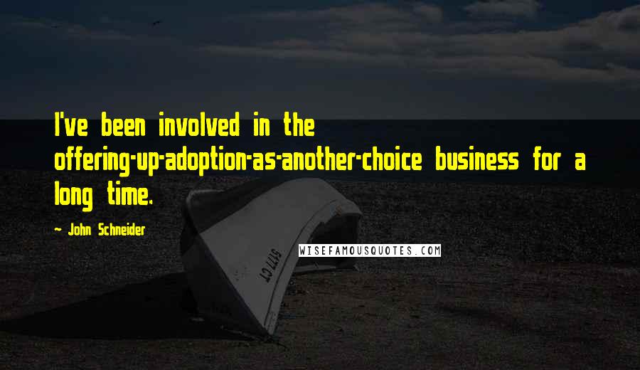 John Schneider Quotes: I've been involved in the offering-up-adoption-as-another-choice business for a long time.