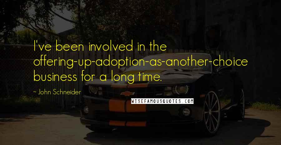 John Schneider Quotes: I've been involved in the offering-up-adoption-as-another-choice business for a long time.