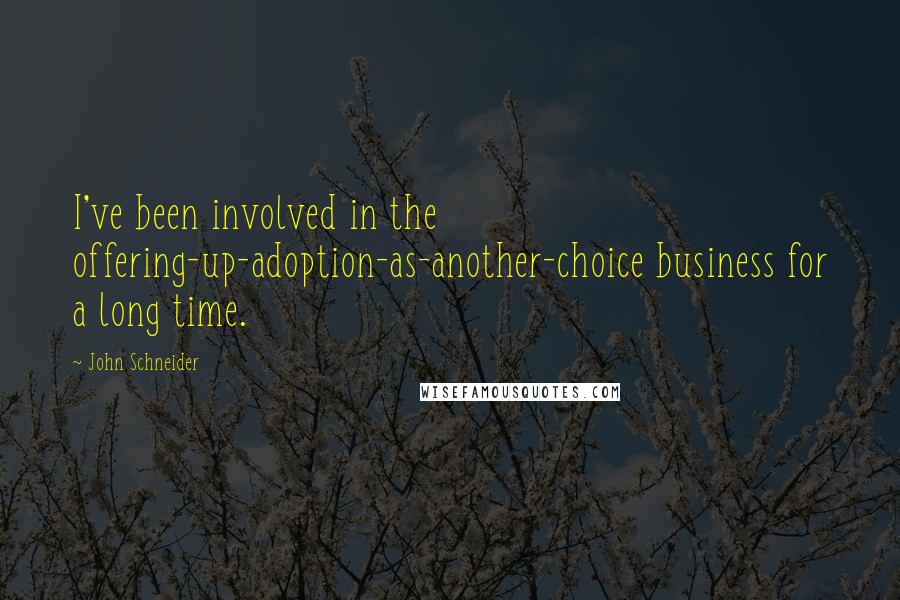 John Schneider Quotes: I've been involved in the offering-up-adoption-as-another-choice business for a long time.