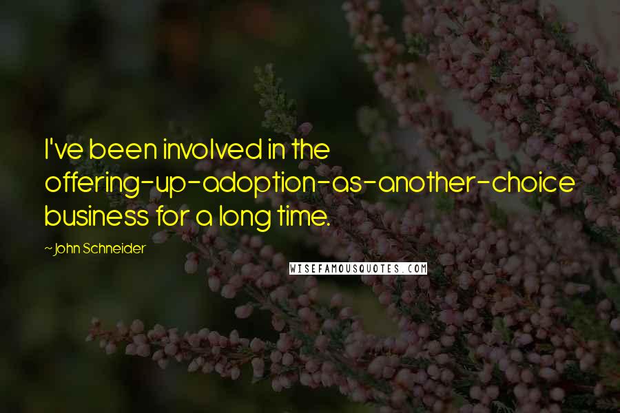 John Schneider Quotes: I've been involved in the offering-up-adoption-as-another-choice business for a long time.